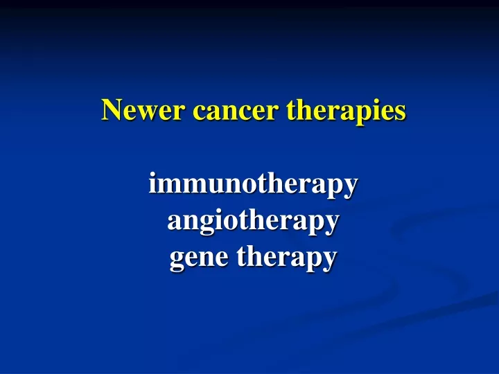 newer cancer therapies immunotherapy angiotherapy gene therapy