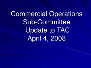 Commercial Operations  Sub-Committee  Update to TAC April 4, 2008