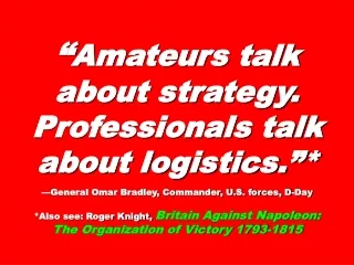 “ Amateurs talk about strategy. Professionals talk about logistics.”*