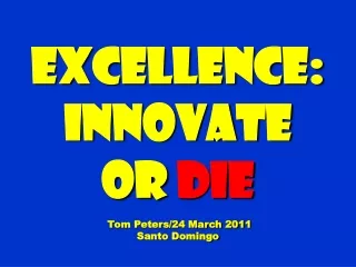 Excellence: Innovate  Or  die  Tom Peters/24 March 2011 Santo Domingo