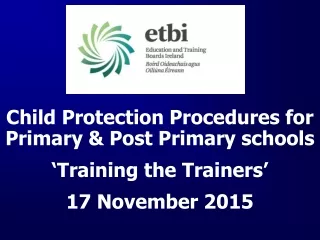 Child Protection Procedures for Primary &amp; Post Primary schools ‘Training the Trainers’