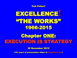Tom Peters’ EXCELLENCE ! “THE WORKS” 1966-2015 Chapter  ONE :  EXECUTION  IS  STRATEGY