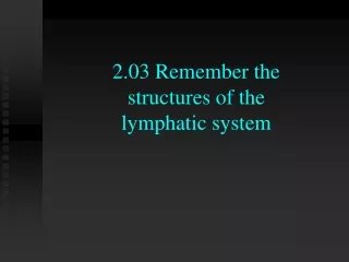 2.03 Remember the  structures of the  lymphatic system