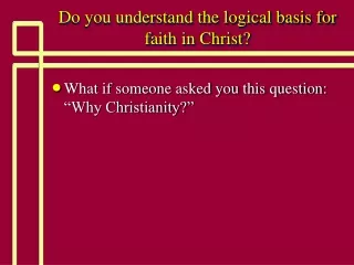 Do you understand the logical basis for faith in Christ?