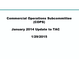 Commercial Operations Subcommittee (COPS) January 2014 Update to TAC	          	 1/29/2015