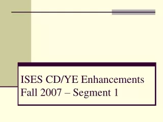 ISES CD/YE Enhancements Fall 2007 – Segment 1