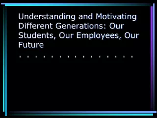 Understanding and Motivating Different Generations: Our Students, Our Employees, Our Future