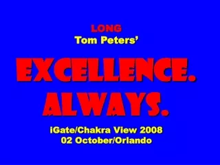 LONG  Tom Peters’  EXCELLENCE. ALWAYS. iGate/Chakra View 2008 02 October/Orlando