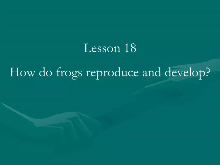 lesson 18 how do frogs reproduce and develop