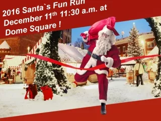 2016 Santa`s Fun Run  December 11 th  11:30 a.m. at Dome Square !