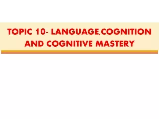 TOPIC  10 -  LANGUAGE, COGNITION AND COGNITIVE MASTERY