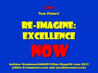 LONG Tom Peters’ Re-Imagine: Excellence NOW Achieve Greatness/IASA2012/San Diego/04 June 2012