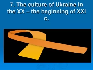 7. The c ulture of Ukraine  in the  ХХ –  the  beginning of ХХ I c .