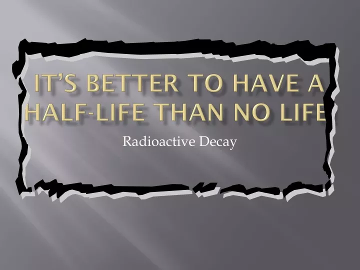 it s better to have a half life than no life