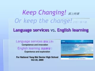 Keep Changing! 跟上時潮 Or keep the change! 否則三餐不繼 Language services  vs. English learning