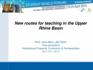 New routes for teaching in the Upper Rhine Basin Prof. Jean-Marc JELTSCH Vice-president