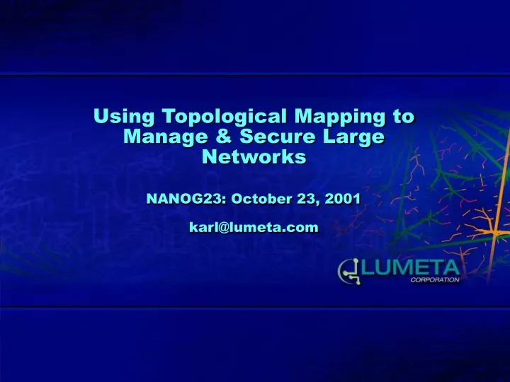 using topological mapping to manage secure large networks nanog23 october 23 2001 karl@lumeta com