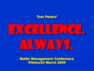 Tom Peters’ Excellence. Always. Baltic Management Conference Vilnius/23 March 2009