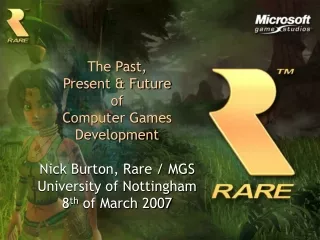 The Past, Present &amp; Future of Computer Games Development Nick Burton, Rare / MGS