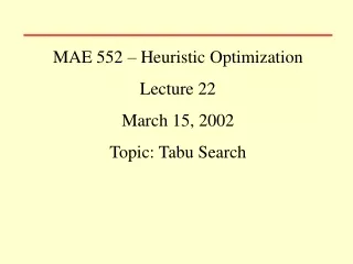 MAE 552 – Heuristic Optimization Lecture 22 March 15, 2002 Topic: Tabu Search