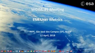 WGISS-45 Meeting ESA User Metrics        INPE ,  São José dos Campos (SP) , Brazil 12 April, 2018