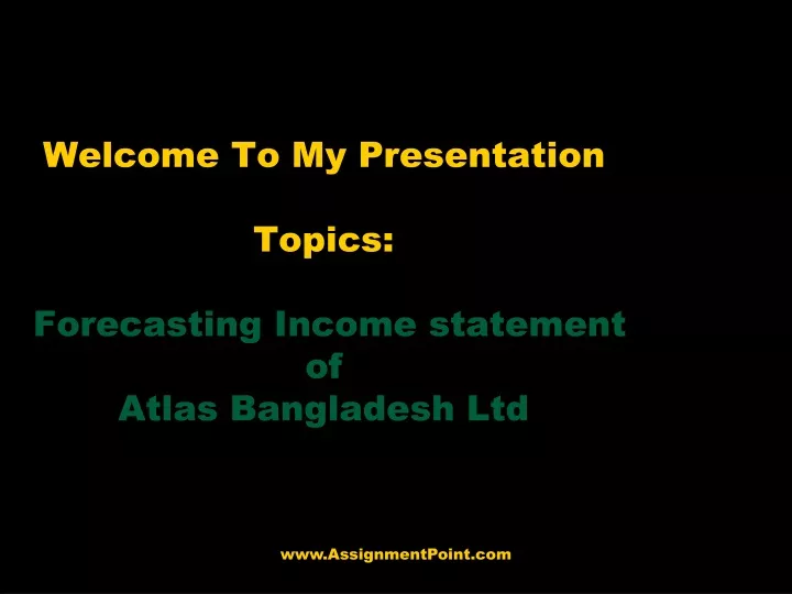 welcome to my presentation topics forecasting income statement of atlas bangladesh ltd