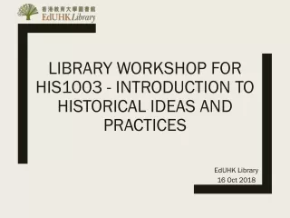 LIBRARY WORKSHOP FOR HIS1003 - INTRODUCTION TO HISTORICAL IDEAS AND PRACTICES
