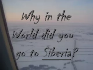Why in the   World did you  go to  Siberia ?