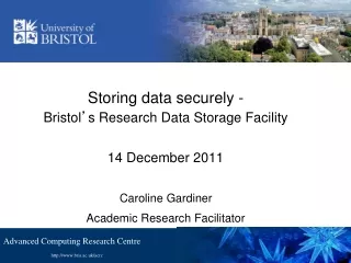 Storing data securely -   Bristol ’ s Research Data Storage Facility 14 December 2011