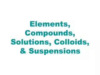 Elements, Compounds, Solutions, Colloids, &amp; Suspensions