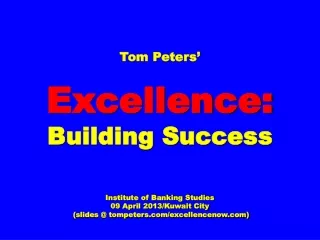 Tom Peters’ Excellence: Building Success Institute of Banking Studies 09 April 2013/Kuwait City