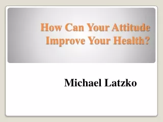 How Can Your Attitude Improve Your Health?- Michael Latzko