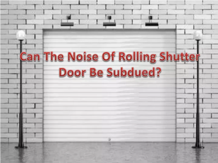 can the noise of rolling shutter door be subdued