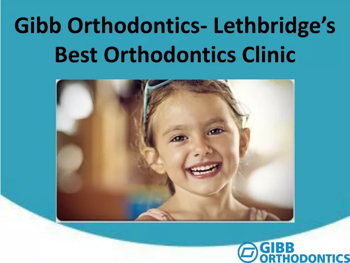 gibb orthodontics lethbridge s best orthodontics clinic