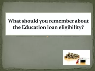 What should you remember about the Education loan eligibility?