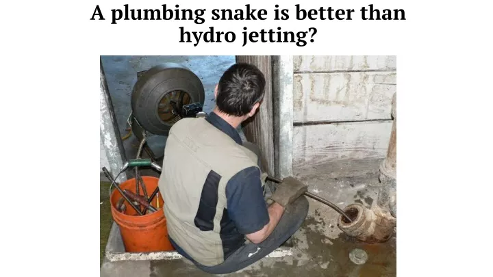 a plumbing snake is better than hydro jetting