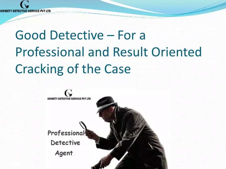 good detective for a professional and result oriented cracking of the case