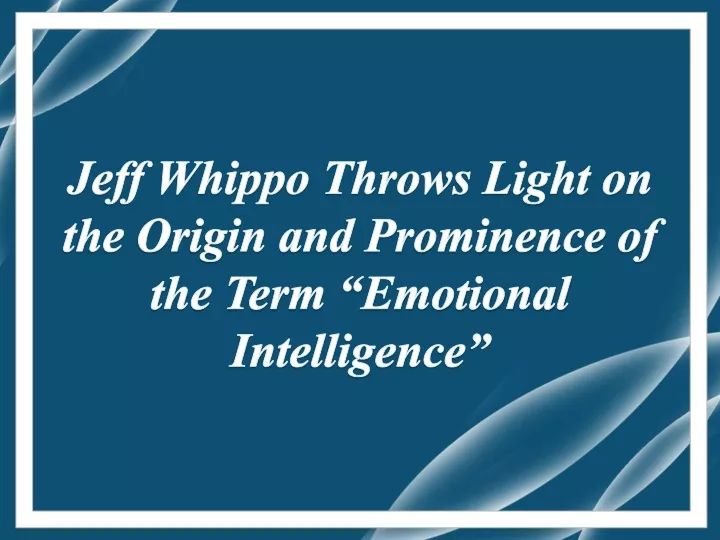 jeff whippo throws light on the origin and prominence of the term emotional intelligence