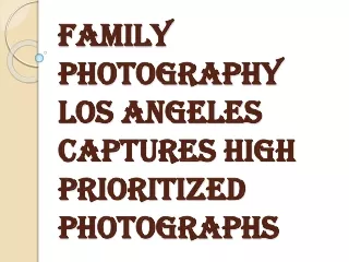 Family Photography Los Angeles Photographer Allows you to Enjoy Special Moments