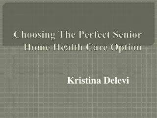 Choosing The Perfect Senior Home Health Care Option- Kristina Delevi