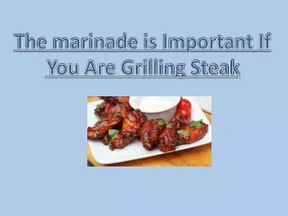 The marinade is Important If You Are Grilling Steak