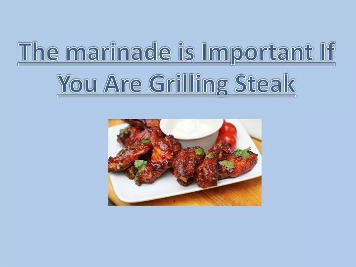 the marinade is important if you are grilling