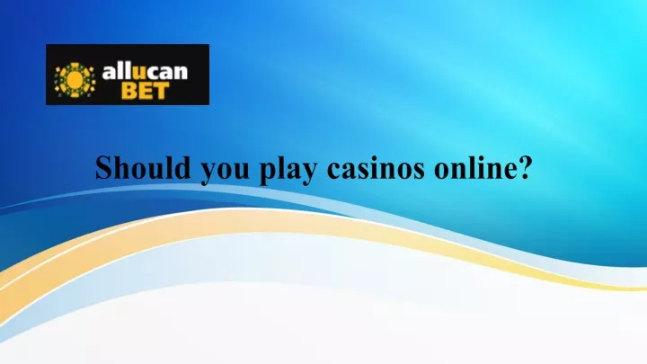 should you play casinos online