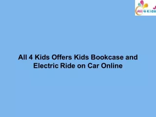 All 4 Kids Offers Kids Bookcase and Electric Ride on Car Online