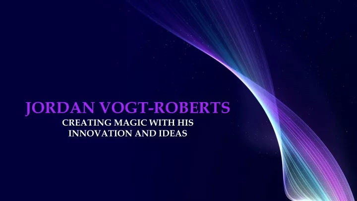 jordan vogt roberts creating magic with his innovation and ideas