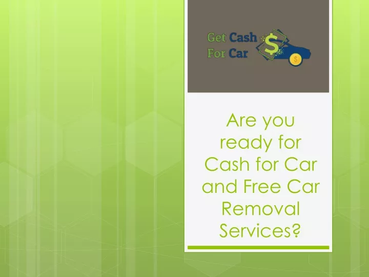 are you ready for cash for car and free car removal services