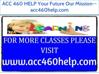 ACC 460 HELP Your Future Our Mission--acc460help.com