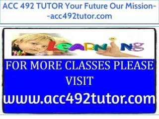 ACC 492 TUTOR Your Future Our Mission--acc492tutor.com