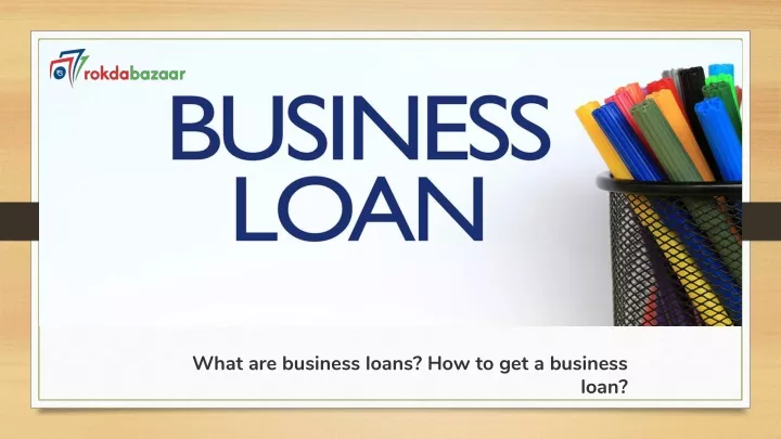 what are business loans how to get a business loan