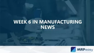 Week 6 in Manufacturing News